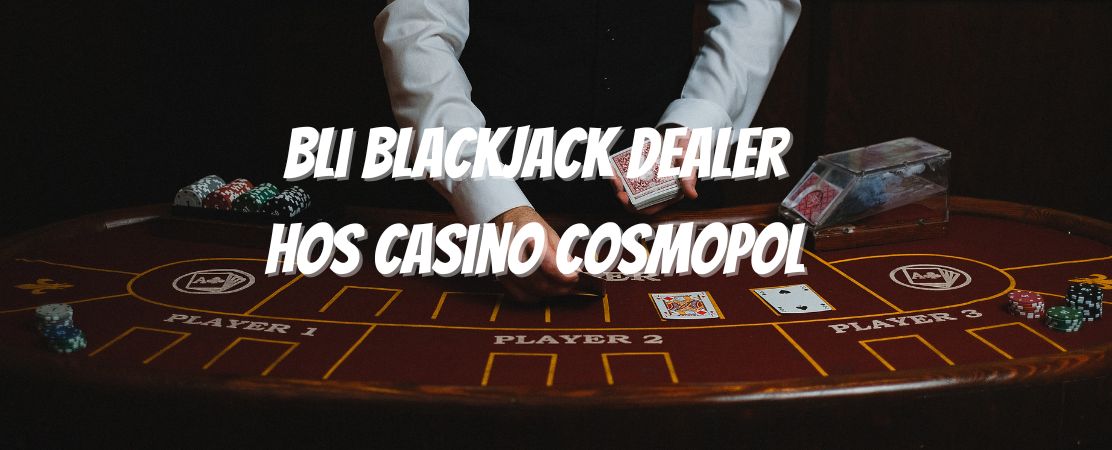 Bli blackjack dealer hos Casino Cosmopol